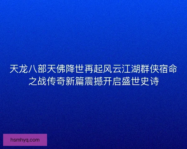 天龙八部天佛降世再起风云江湖群侠宿命之战传奇新篇震撼开启盛世史诗