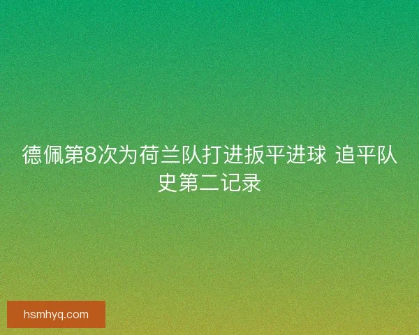 德佩第8次为荷兰队打进扳平进球 追平队史第二记录