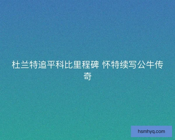 杜兰特追平科比里程碑 怀特续写公牛传奇