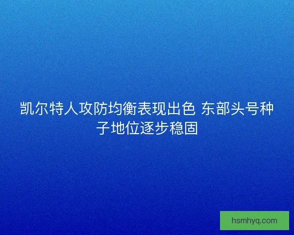 凯尔特人攻防均衡表现出色 东部头号种子地位逐步稳固