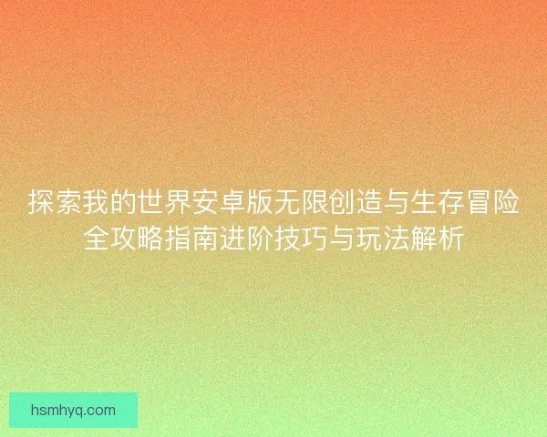 探索我的世界安卓版无限创造与生存冒险全攻略指南进阶技巧与玩法解析