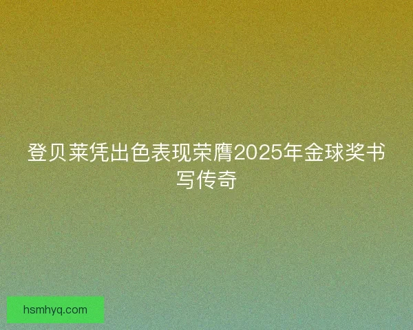 登贝莱凭出色表现荣膺2025年金球奖书写传奇
