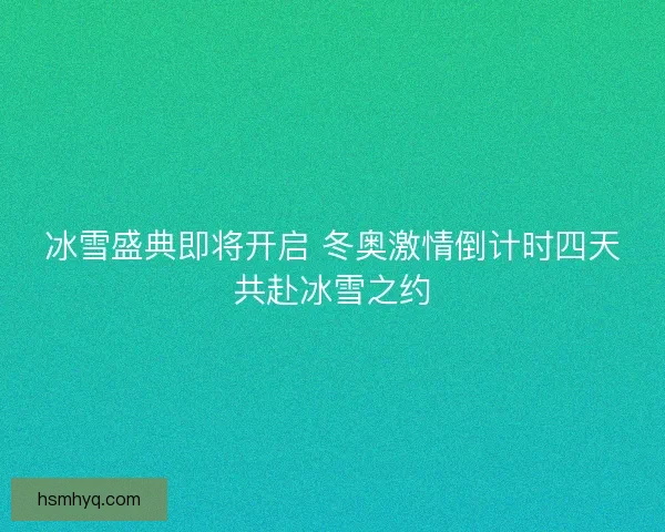 冰雪盛典即将开启 冬奥激情倒计时四天共赴冰雪之约