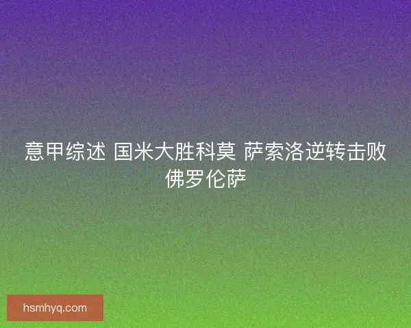 意甲综述 国米大胜科莫 萨索洛逆转击败佛罗伦萨 意甲综述 国米大胜科莫 萨索洛逆转击败佛罗伦萨
