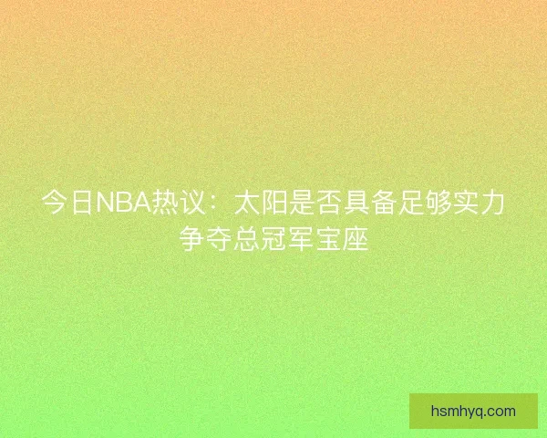 今日NBA热议:太阳是否具备足够实力争夺总冠军宝座 今日NBA热议:太阳是否具备足够实力争夺总冠军宝座