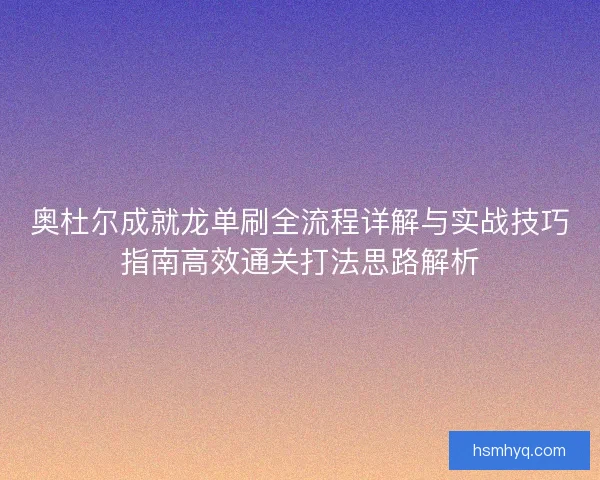 奥杜尔成就龙单刷全流程详解与实战技巧指南高效通关打法思路解析