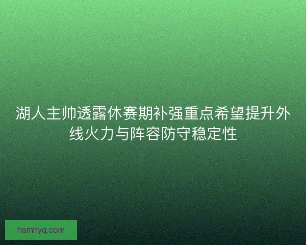 湖人主帅透露休赛期补强重点希望提升外线火力与阵容防守稳定性